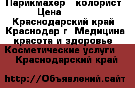 Парикмахер - колорист › Цена ­ 1 000 - Краснодарский край, Краснодар г. Медицина, красота и здоровье » Косметические услуги   . Краснодарский край